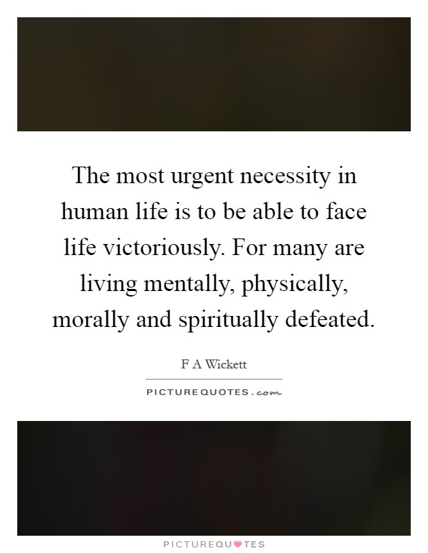 The most urgent necessity in human life is to be able to face life victoriously. For many are living mentally, physically, morally and spiritually defeated Picture Quote #1