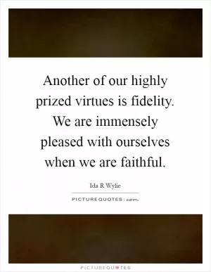 Another of our highly prized virtues is fidelity. We are immensely pleased with ourselves when we are faithful Picture Quote #1