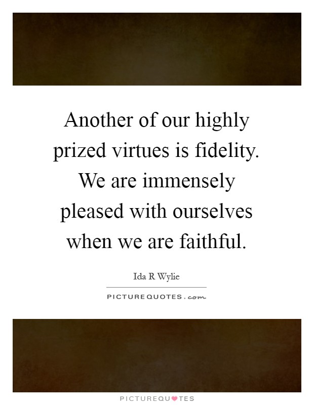 Another of our highly prized virtues is fidelity. We are immensely pleased with ourselves when we are faithful Picture Quote #1