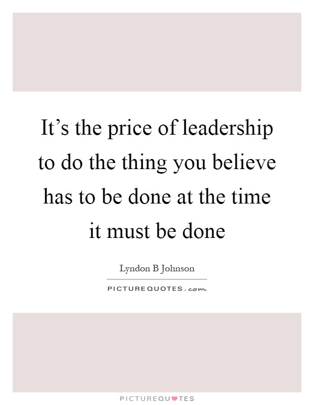 It's the price of leadership to do the thing you believe has to be done at the time it must be done Picture Quote #1