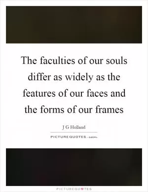 The faculties of our souls differ as widely as the features of our faces and the forms of our frames Picture Quote #1