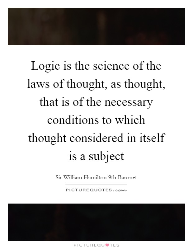 Logic is the science of the laws of thought, as thought, that is of the necessary conditions to which thought considered in itself is a subject Picture Quote #1