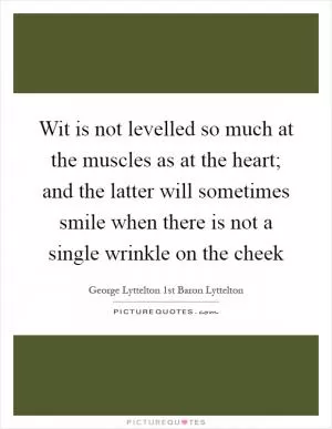 Wit is not levelled so much at the muscles as at the heart; and the latter will sometimes smile when there is not a single wrinkle on the cheek Picture Quote #1