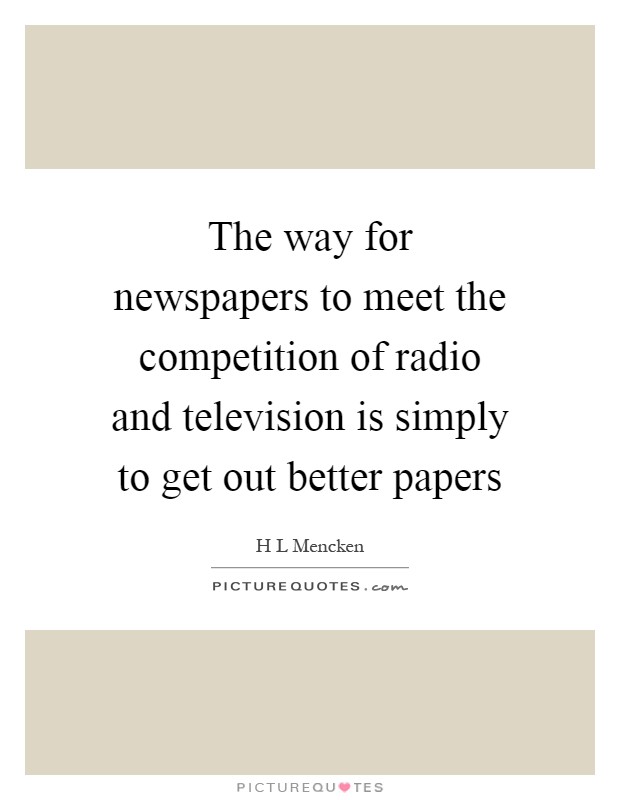 The way for newspapers to meet the competition of radio and television is simply to get out better papers Picture Quote #1