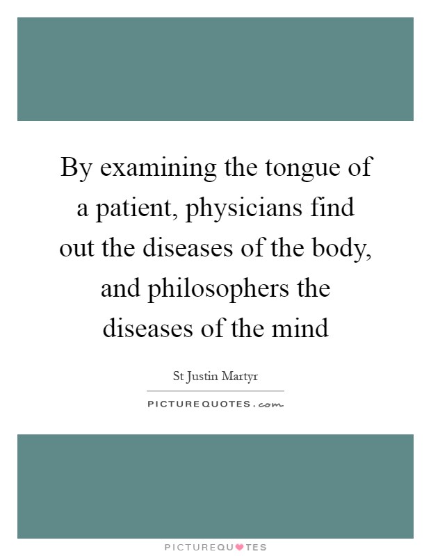 By examining the tongue of a patient, physicians find out the diseases of the body, and philosophers the diseases of the mind Picture Quote #1