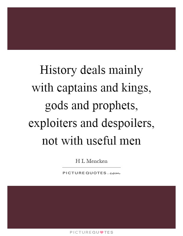 History deals mainly with captains and kings, gods and prophets, exploiters and despoilers, not with useful men Picture Quote #1