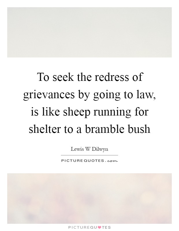 To seek the redress of grievances by going to law, is like sheep running for shelter to a bramble bush Picture Quote #1