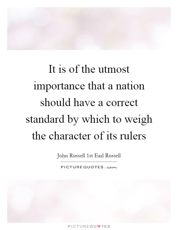 It is of the utmost importance that a nation should have a correct standard by which to weigh the character of its rulers Picture Quote #1