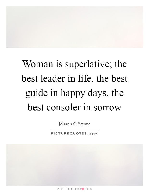 Woman is superlative; the best leader in life, the best guide in happy days, the best consoler in sorrow Picture Quote #1