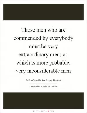 Those men who are commended by everybody must be very extraordinary men; or, which is more probable, very inconsiderable men Picture Quote #1