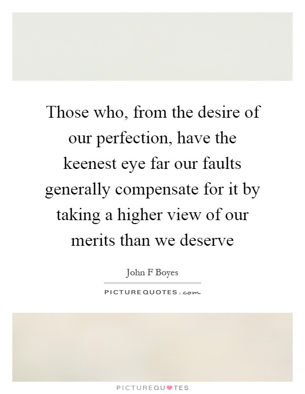 Those who, from the desire of our perfection, have the keenest eye far our faults generally compensate for it by taking a higher view of our merits than we deserve Picture Quote #1
