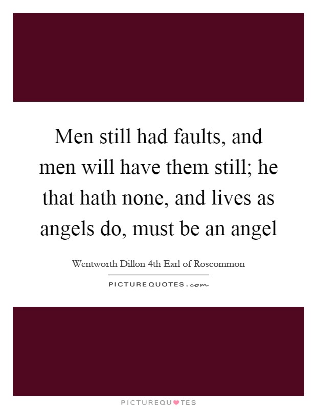 Men still had faults, and men will have them still; he that hath none, and lives as angels do, must be an angel Picture Quote #1