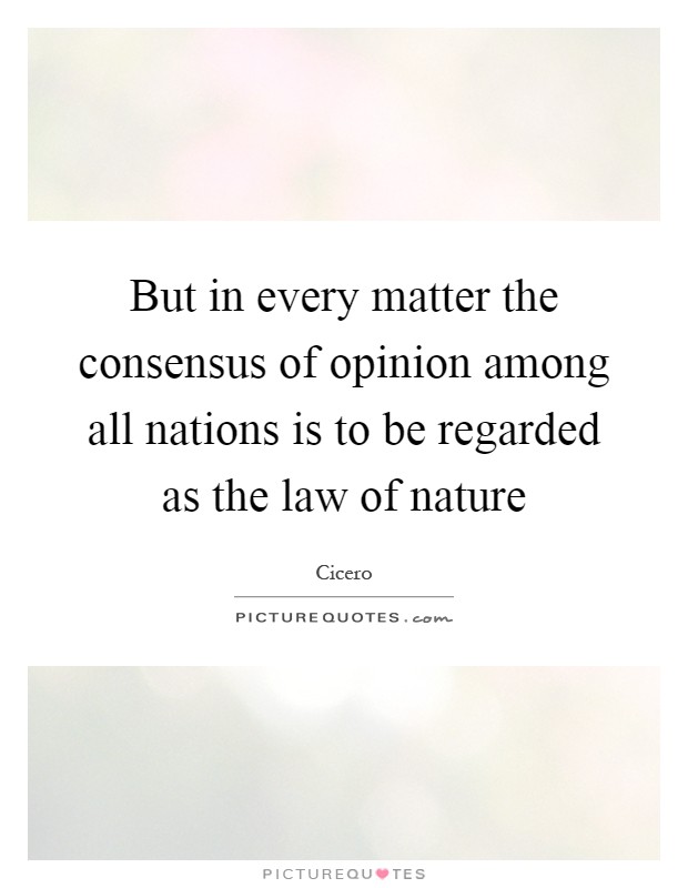 But in every matter the consensus of opinion among all nations is to be regarded as the law of nature Picture Quote #1