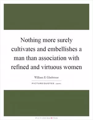 Nothing more surely cultivates and embellishes a man than association with refined and virtuous women Picture Quote #1