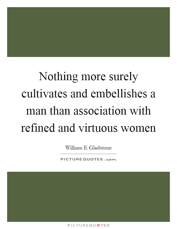 Nothing more surely cultivates and embellishes a man than association with refined and virtuous women Picture Quote #1