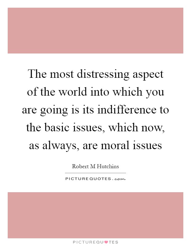 The most distressing aspect of the world into which you are going is its indifference to the basic issues, which now, as always, are moral issues Picture Quote #1