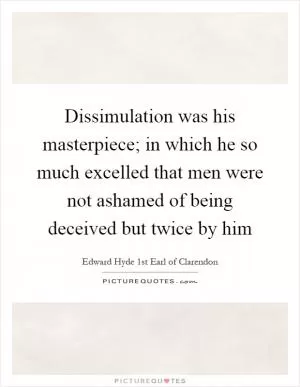 Dissimulation was his masterpiece; in which he so much excelled that men were not ashamed of being deceived but twice by him Picture Quote #1