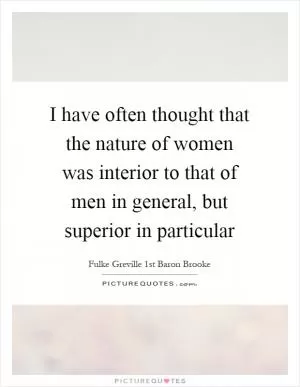 I have often thought that the nature of women was interior to that of men in general, but superior in particular Picture Quote #1