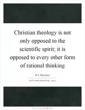Christian theology is not only opposed to the scientific spirit; it is opposed to every other form of rational thinking Picture Quote #1