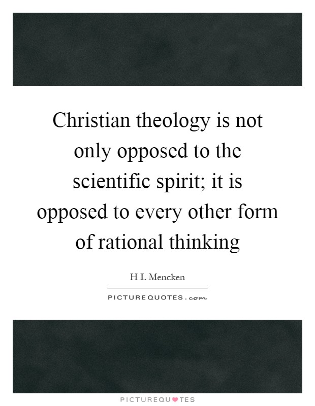 Christian theology is not only opposed to the scientific spirit; it is opposed to every other form of rational thinking Picture Quote #1