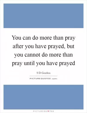 You can do more than pray after you have prayed, but you cannot do more than pray until you have prayed Picture Quote #1