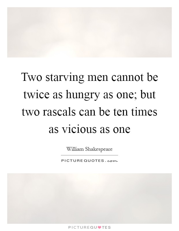 Two starving men cannot be twice as hungry as one; but two rascals can be ten times as vicious as one Picture Quote #1