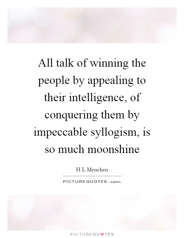 All talk of winning the people by appealing to their intelligence, of conquering them by impeccable syllogism, is so much moonshine Picture Quote #1