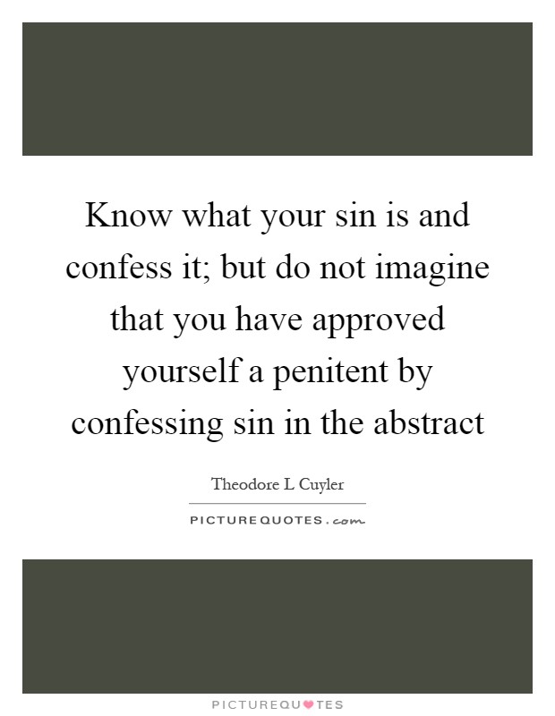 Know what your sin is and confess it; but do not imagine that you have approved yourself a penitent by confessing sin in the abstract Picture Quote #1