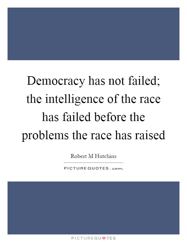 Democracy has not failed; the intelligence of the race has failed before the problems the race has raised Picture Quote #1