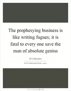 The prophesying business is like writing fugues; it is fatal to every one save the man of absolute genius Picture Quote #1