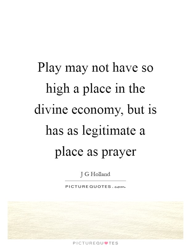 Play may not have so high a place in the divine economy, but is has as legitimate a place as prayer Picture Quote #1