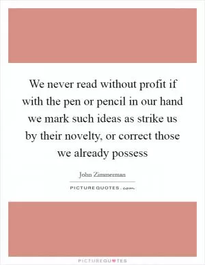 We never read without profit if with the pen or pencil in our hand we mark such ideas as strike us by their novelty, or correct those we already possess Picture Quote #1