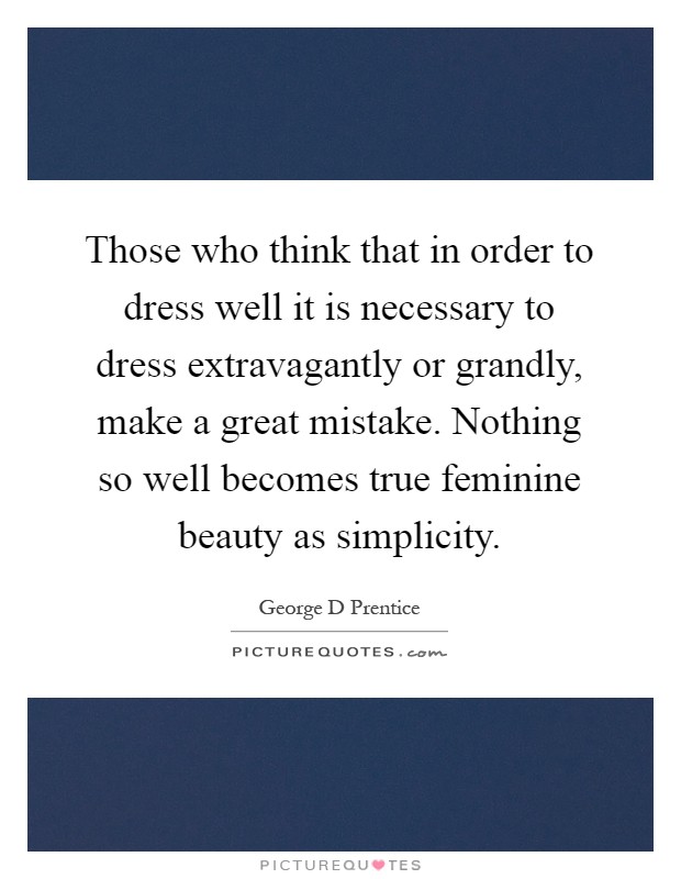Those who think that in order to dress well it is necessary to dress extravagantly or grandly, make a great mistake. Nothing so well becomes true feminine beauty as simplicity Picture Quote #1
