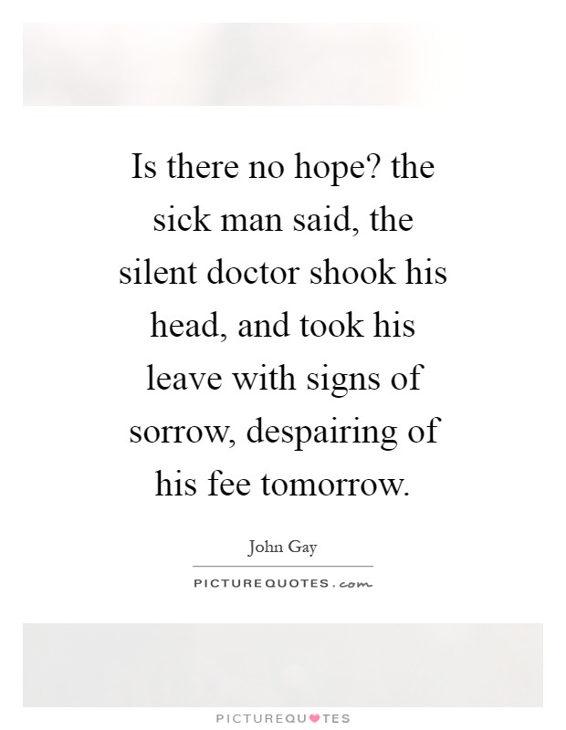 Is there no hope? the sick man said, the silent doctor shook his head, and took his leave with signs of sorrow, despairing of his fee tomorrow Picture Quote #1