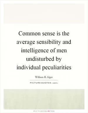 Common sense is the average sensibility and intelligence of men undisturbed by individual peculiarities Picture Quote #1
