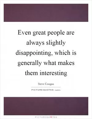 Even great people are always slightly disappointing, which is generally what makes them interesting Picture Quote #1