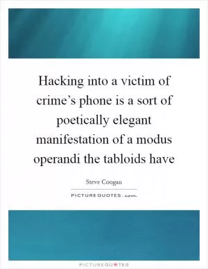 Hacking into a victim of crime’s phone is a sort of poetically elegant manifestation of a modus operandi the tabloids have Picture Quote #1
