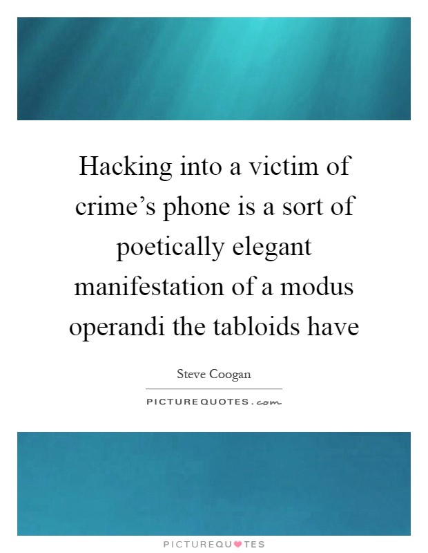 Hacking into a victim of crime's phone is a sort of poetically elegant manifestation of a modus operandi the tabloids have Picture Quote #1