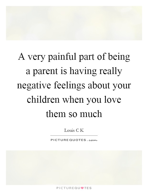 A very painful part of being a parent is having really negative feelings about your children when you love them so much Picture Quote #1