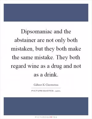 Dipsomaniac and the abstainer are not only both mistaken, but they both make the same mistake. They both regard wine as a drug and not as a drink Picture Quote #1