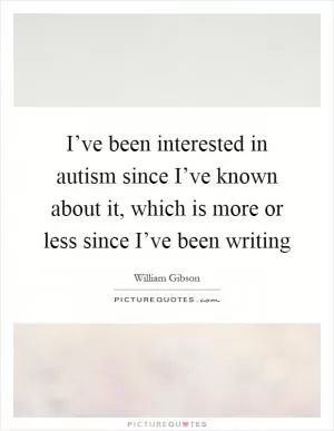 I’ve been interested in autism since I’ve known about it, which is more or less since I’ve been writing Picture Quote #1