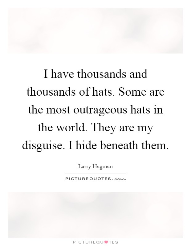 I have thousands and thousands of hats. Some are the most outrageous hats in the world. They are my disguise. I hide beneath them Picture Quote #1
