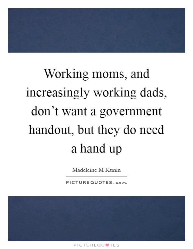 Working moms, and increasingly working dads, don't want a government handout, but they do need a hand up Picture Quote #1
