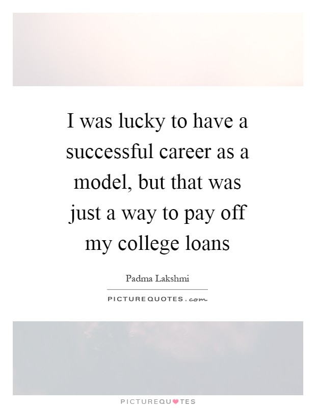 I was lucky to have a successful career as a model, but that was just a way to pay off my college loans Picture Quote #1