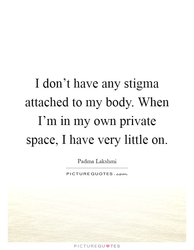I don't have any stigma attached to my body. When I'm in my own private space, I have very little on Picture Quote #1