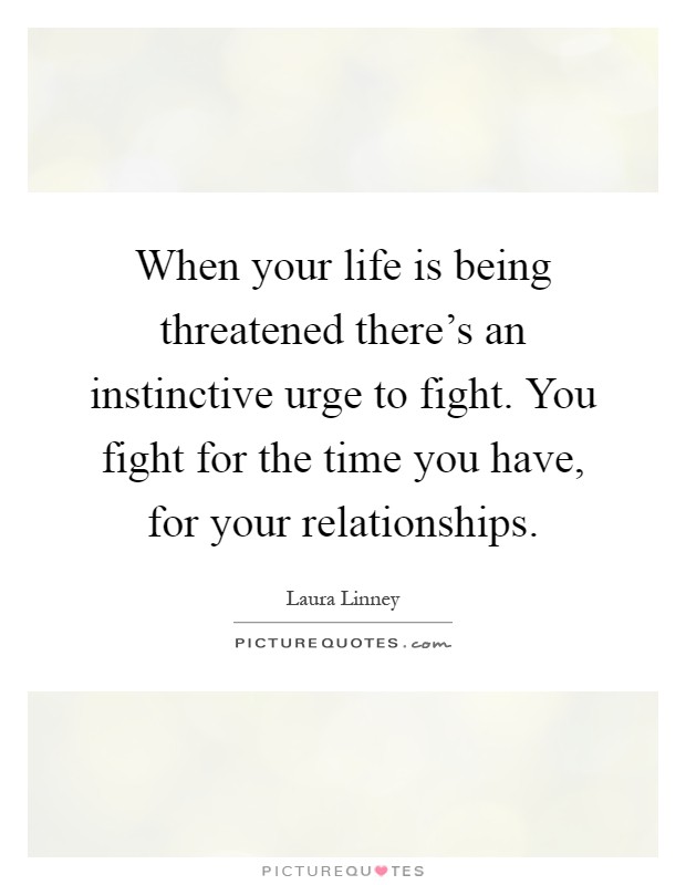 When your life is being threatened there's an instinctive urge to fight. You fight for the time you have, for your relationships Picture Quote #1