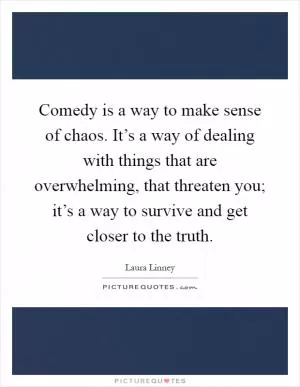 Comedy is a way to make sense of chaos. It’s a way of dealing with things that are overwhelming, that threaten you; it’s a way to survive and get closer to the truth Picture Quote #1