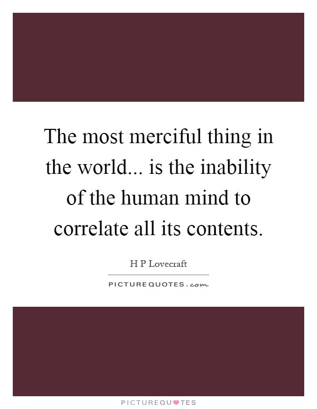 The most merciful thing in the world... is the inability of the human mind to correlate all its contents Picture Quote #1
