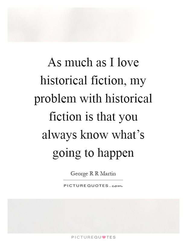 As much as I love historical fiction, my problem with historical fiction is that you always know what's going to happen Picture Quote #1