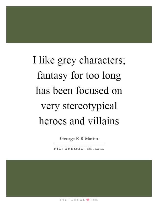 I like grey characters; fantasy for too long has been focused on very stereotypical heroes and villains Picture Quote #1